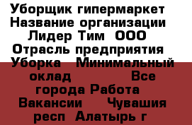 Уборщик гипермаркет › Название организации ­ Лидер Тим, ООО › Отрасль предприятия ­ Уборка › Минимальный оклад ­ 25 020 - Все города Работа » Вакансии   . Чувашия респ.,Алатырь г.